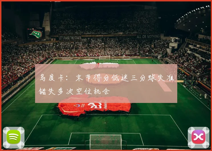 乌度卡：末节得分低迷三分球失准错失多次空位机会