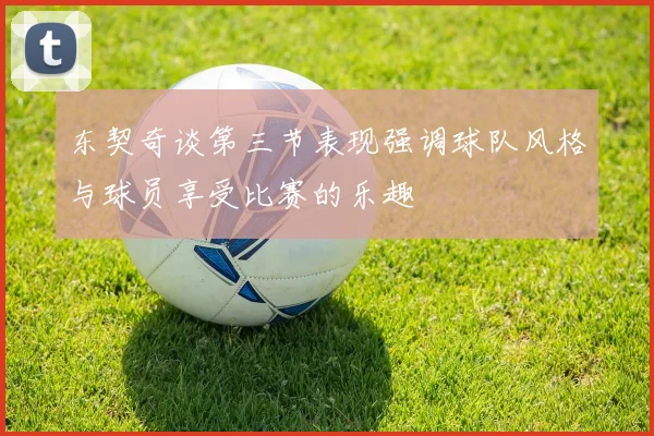 东契奇谈第三节表现强调球队风格与球员享受比赛的乐趣