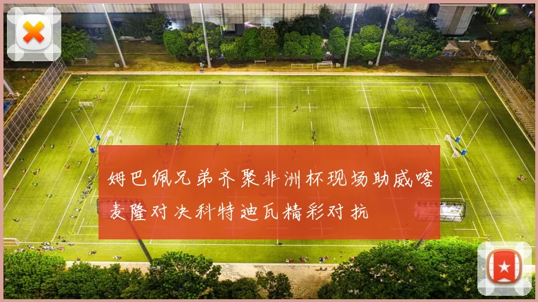 姆巴佩兄弟齐聚非洲杯现场助威喀麦隆对决科特迪瓦精彩对抗
