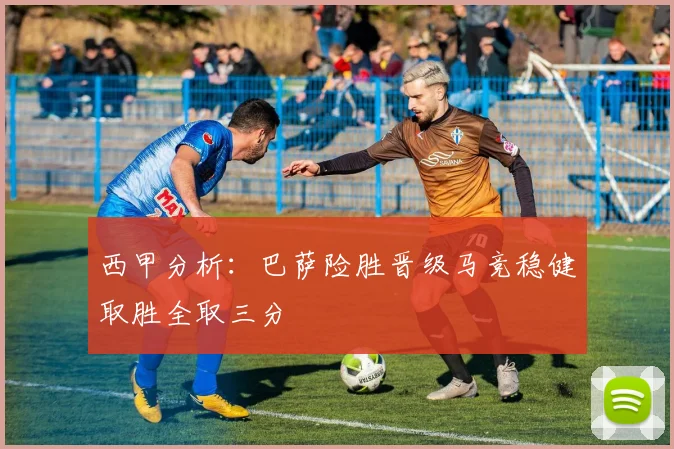 西甲分析：巴萨险胜晋级马竞稳健取胜全取三分