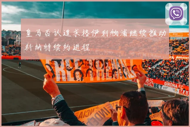 皇马否认追求格伊利物浦继续推动科纳特续约进程