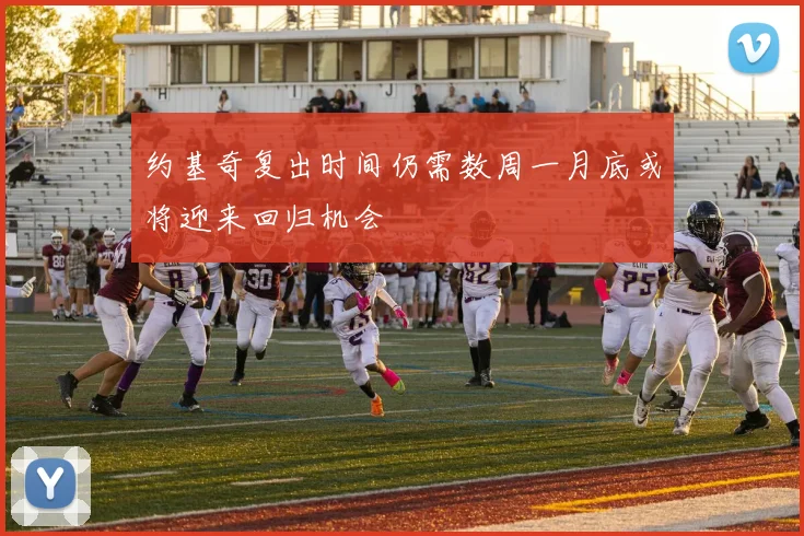 约基奇复出时间仍需数周一月底或将迎来回归机会