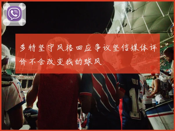 多特坚守风格回应争议坚信媒体评价不会改变我的球风