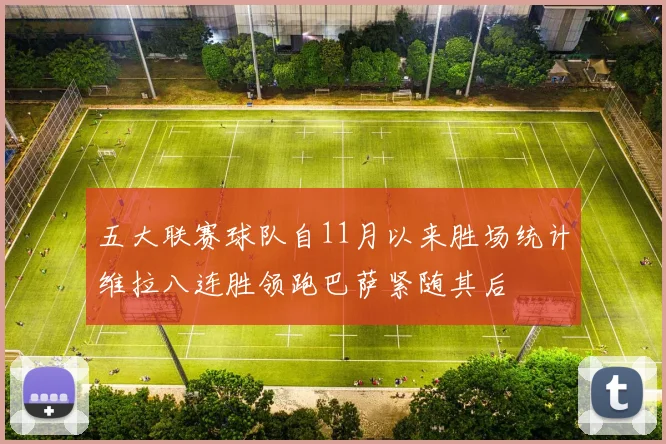 五大联赛球队自11月以来胜场统计维拉八连胜领跑巴萨紧随其后