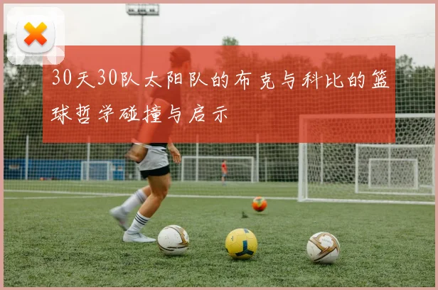 30天30队太阳队的布克与科比的篮球哲学碰撞与启示