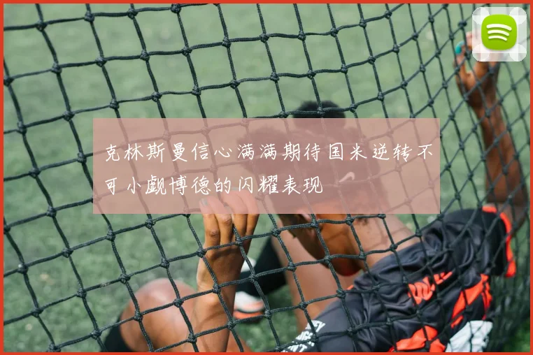 克林斯曼信心满满期待国米逆转不可小觑博德的闪耀表现