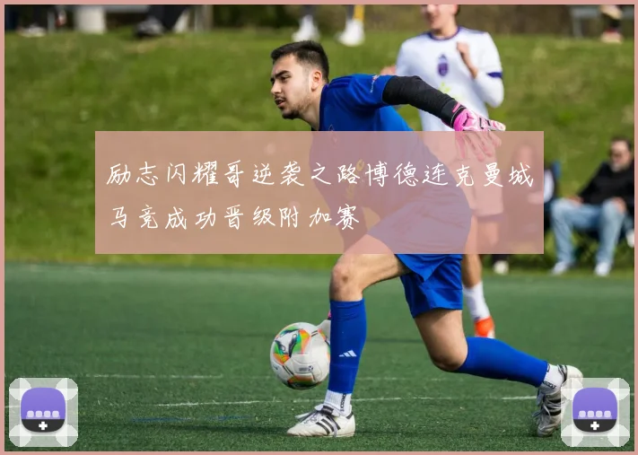 励志闪耀哥逆袭之路博德连克曼城马竞成功晋级附加赛