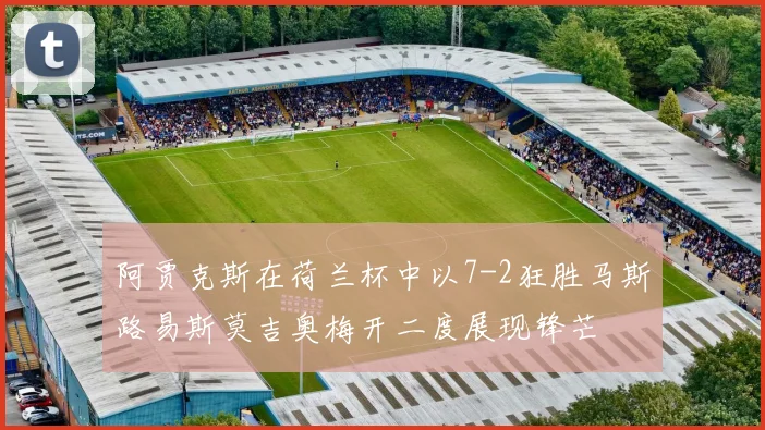 阿贾克斯在荷兰杯中以7-2狂胜马斯路易斯莫吉奥梅开二度展现锋芒